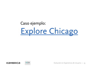 Evolución en Experiencia de Usuario •M E M B E R
Caso ejemplo:
Explore Chicago
35
 