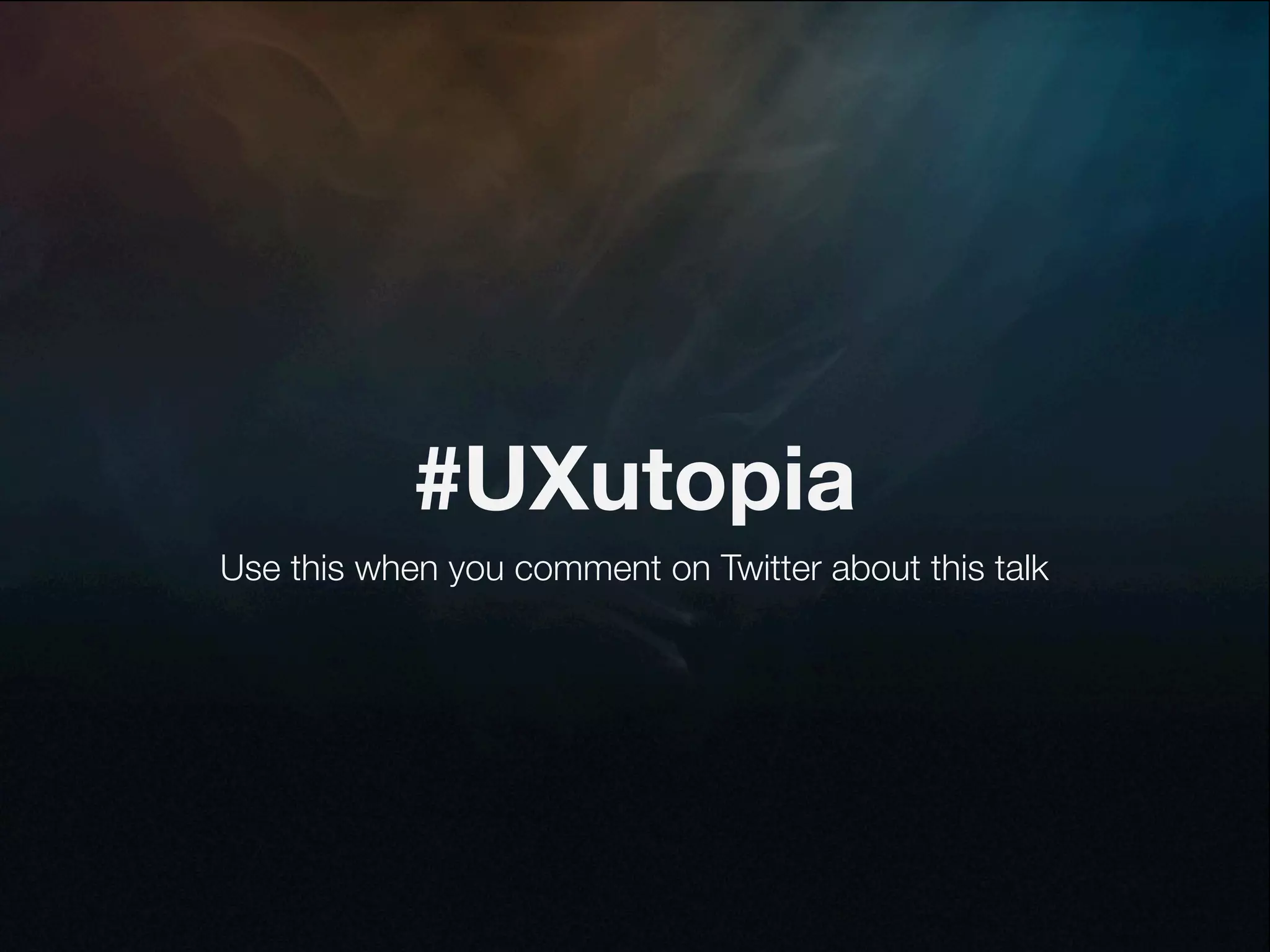 #UXutopia
Use this when you comment on Twitter about this talk
 
