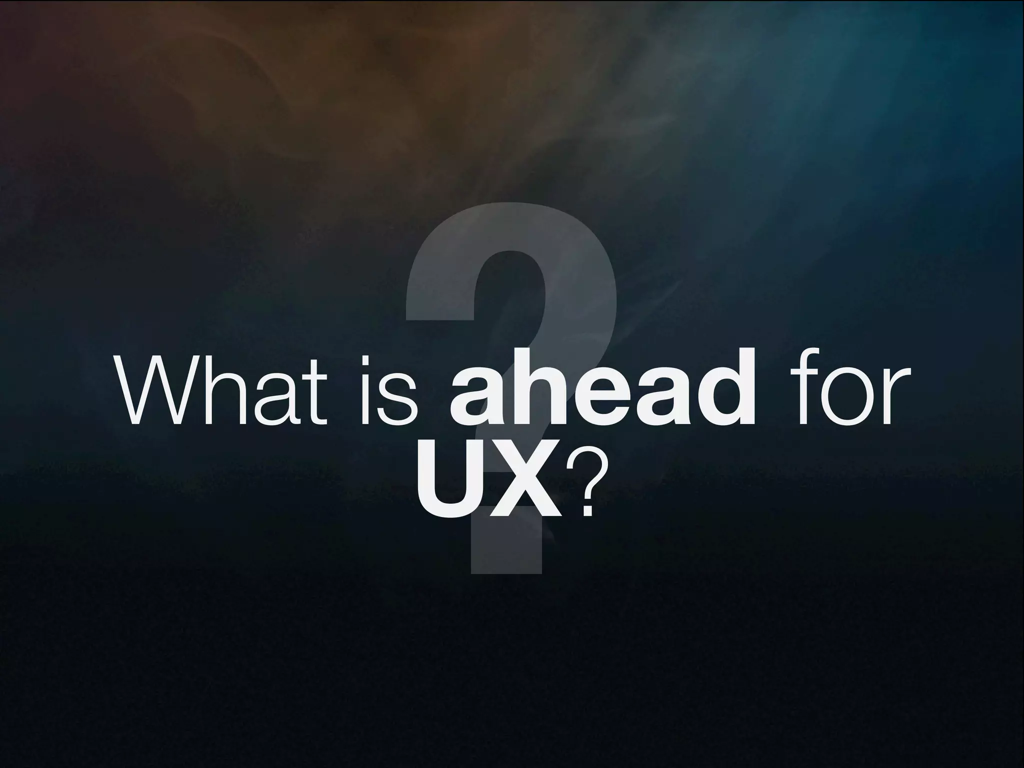 ?
What is ahead for
       UX?
 