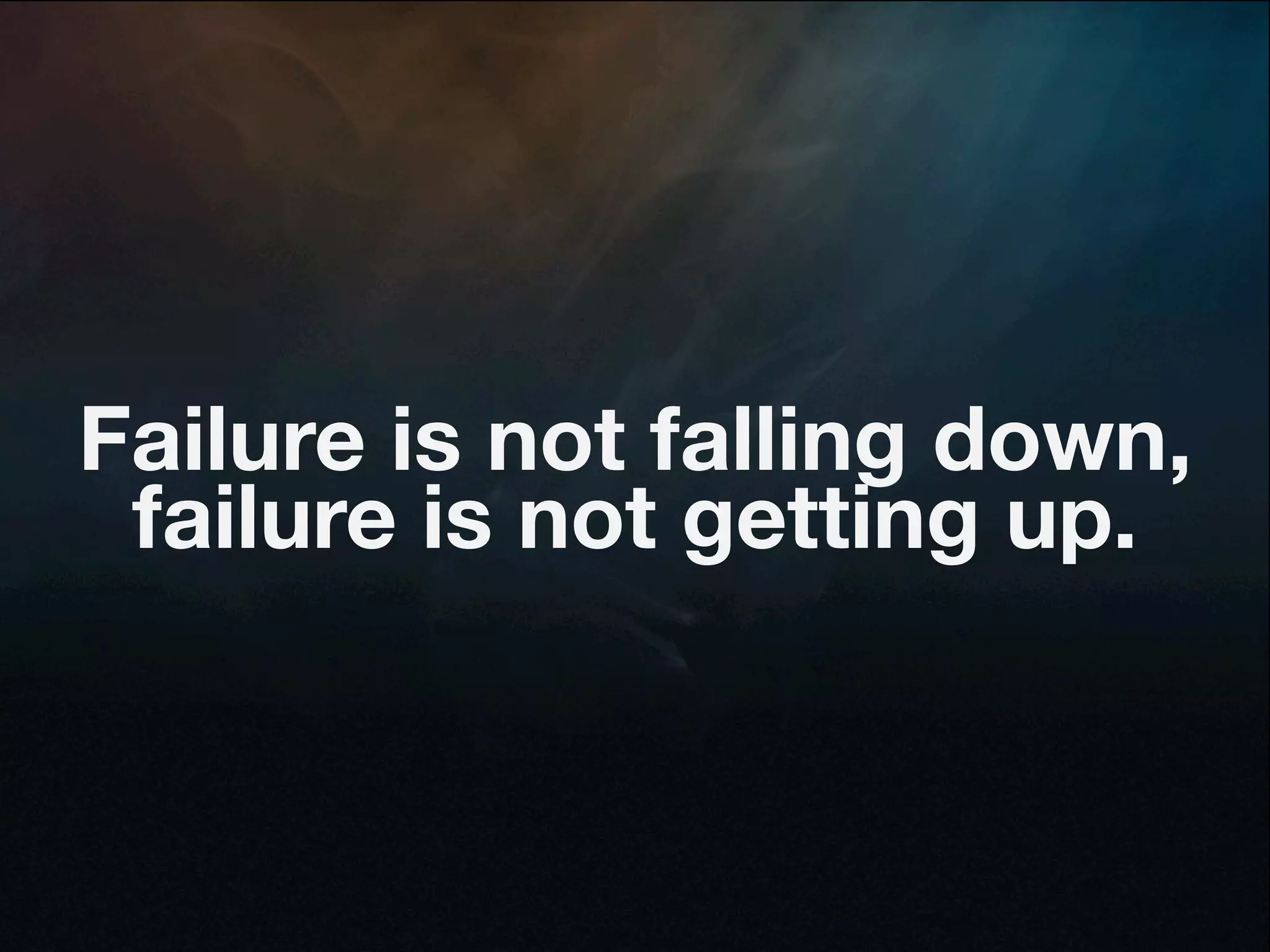 Failure is not falling down,
 failure is not getting up.
 