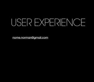 USER EXPERIENCE
nome.norman@gmail.com
 