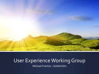 User ExperienceWorking Group
Michael Frantzis – Goldsmiths
 