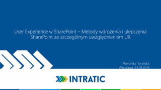 User Experiencew SharePoint –Metody wdrożenia i ulepszenia SharePoint ze szczególnym uwzględnieniem UX 
Weronika TuryńskaWarszawa, 23.09.2014  