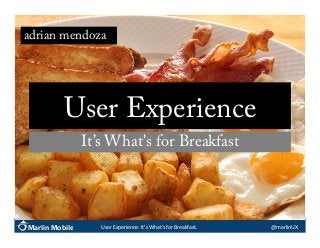 adrian mendoza

User Experience
It’s What's for Breakfast

Marlin Mobile

User	
  Experience:	
  It's	
  What's	
  for	
  Breakfast.	
  

@marlinUX	
  

 