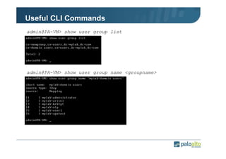 Useful CLI Commands
admin@PA-VM> show user group list

admin@PA-VM> show user group name <groupname>

 