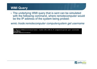 WMI Query
• The underlying WMI query that is sent can be simulated

with the following command, where remotecomputer would
be the IP address of the system being probed:
wmic /node:remotecomputer computersystem get username

 