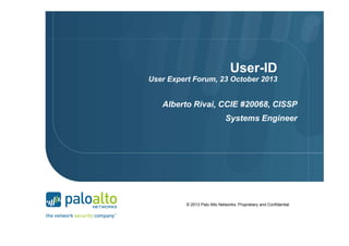 User-ID
User Expert Forum, 23 October 2013

Alberto Rivai, CCIE #20068, CISSP
Systems Engineer

© 2013 Palo Alto Networks. Proprietary and Confidential

 