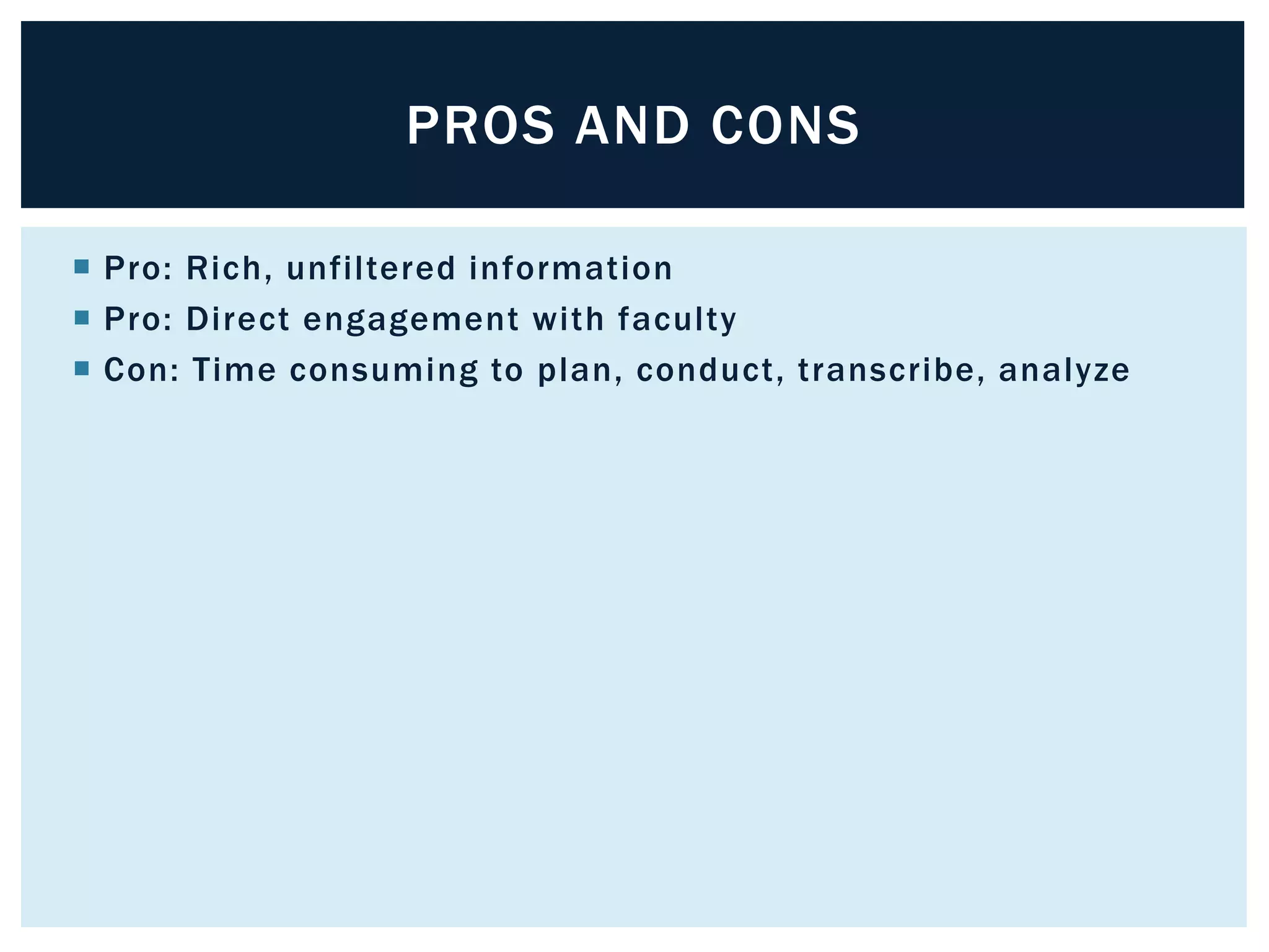 PROS AND CONS 
 Pro: Rich, unfi ltered information 
 Pro: Direct engagement with faculty 
 Con: Time consuming to plan, conduct, transcribe, analyze 
 