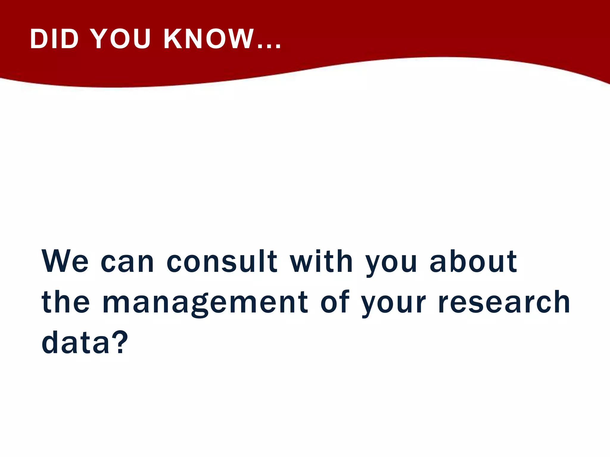DID YOU KNOW… 
We can consult with you about 
the management of your research 
data? 
 