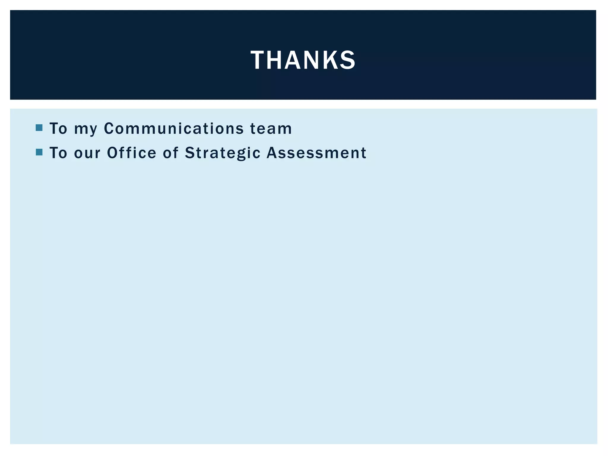 THANKS 
 To my Communications team 
 To our Of fice of Strategic Assessment 
 