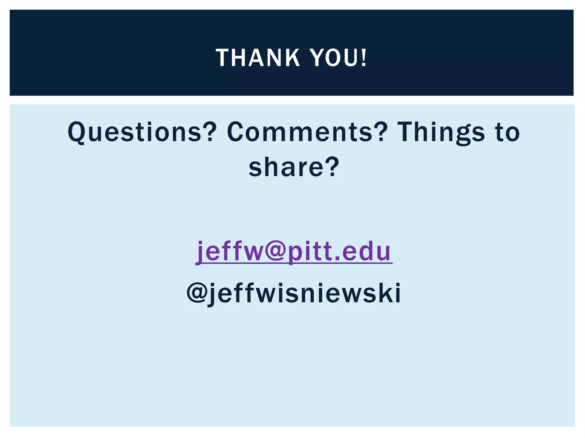 THANK YOU! 
Questions? Comments? Things to 
share? 
jeffw@pitt.edu 
@jeffwisniewski 
