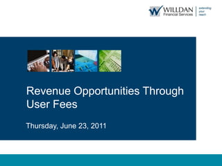 Revenue Opportunities Through  User Fees Thursday, June 23, 2011 