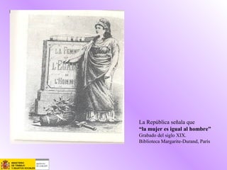 La República señala que
“la mujer es igual al hombre”
Grabado del siglo XIX.
Biblioteca Margarite-Durand, París
 