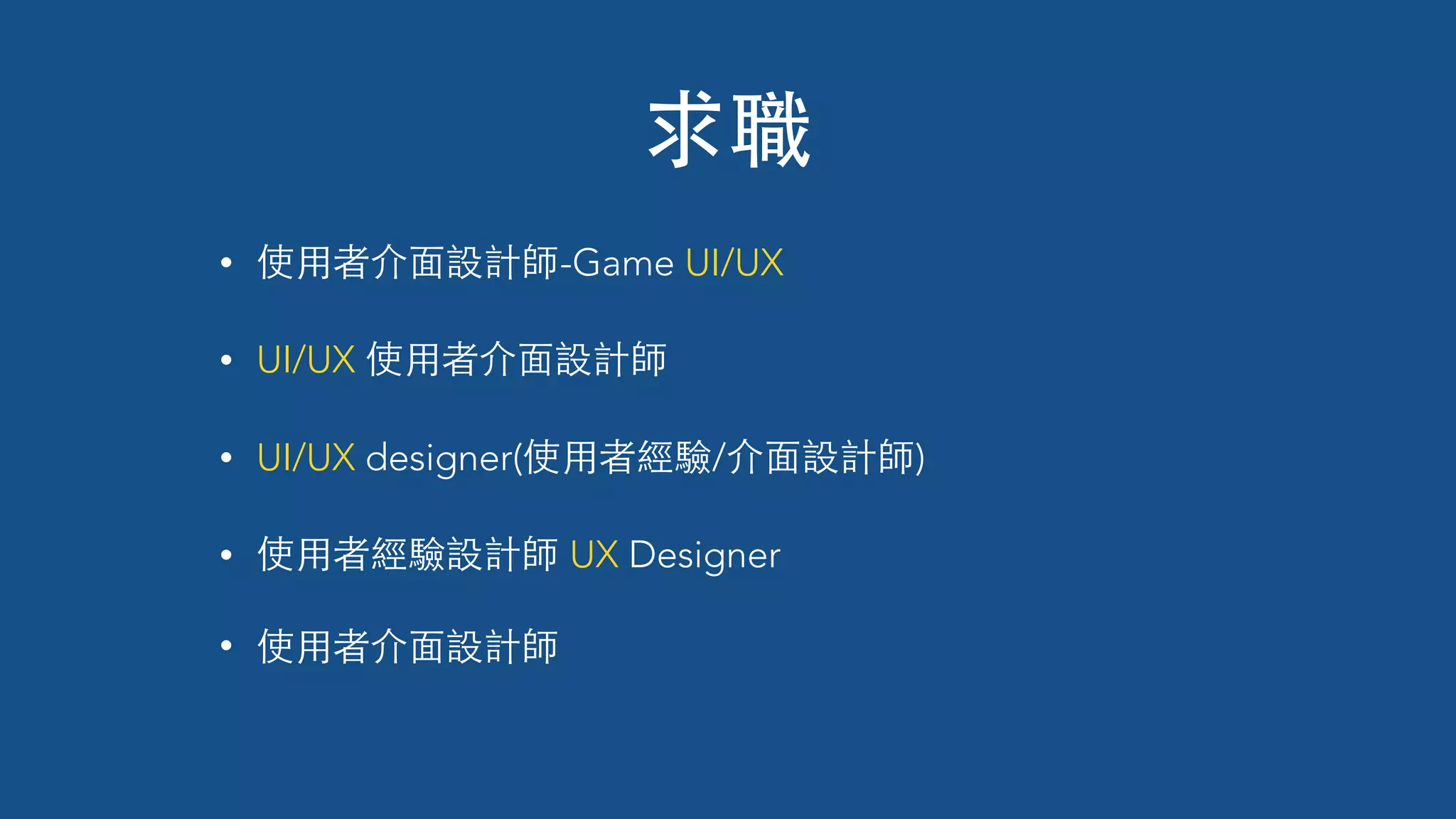 • 使⽤用者介⾯面設計師-Game UI/UX
• UI/UX 使⽤用者介⾯面設計師
• UI/UX designer(使⽤用者經驗/介⾯面設計師)
• 使⽤用者經驗設計師 UX Designer
• 使⽤用者介⾯面設計師
求職
 