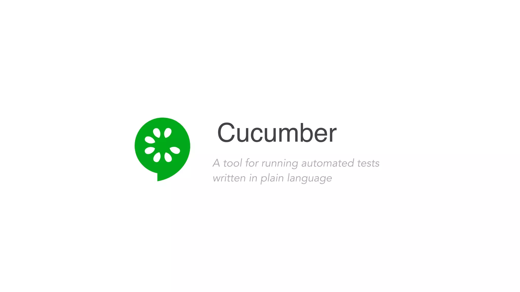 Cucumber
A tool for running automated tests
written in plain language
 