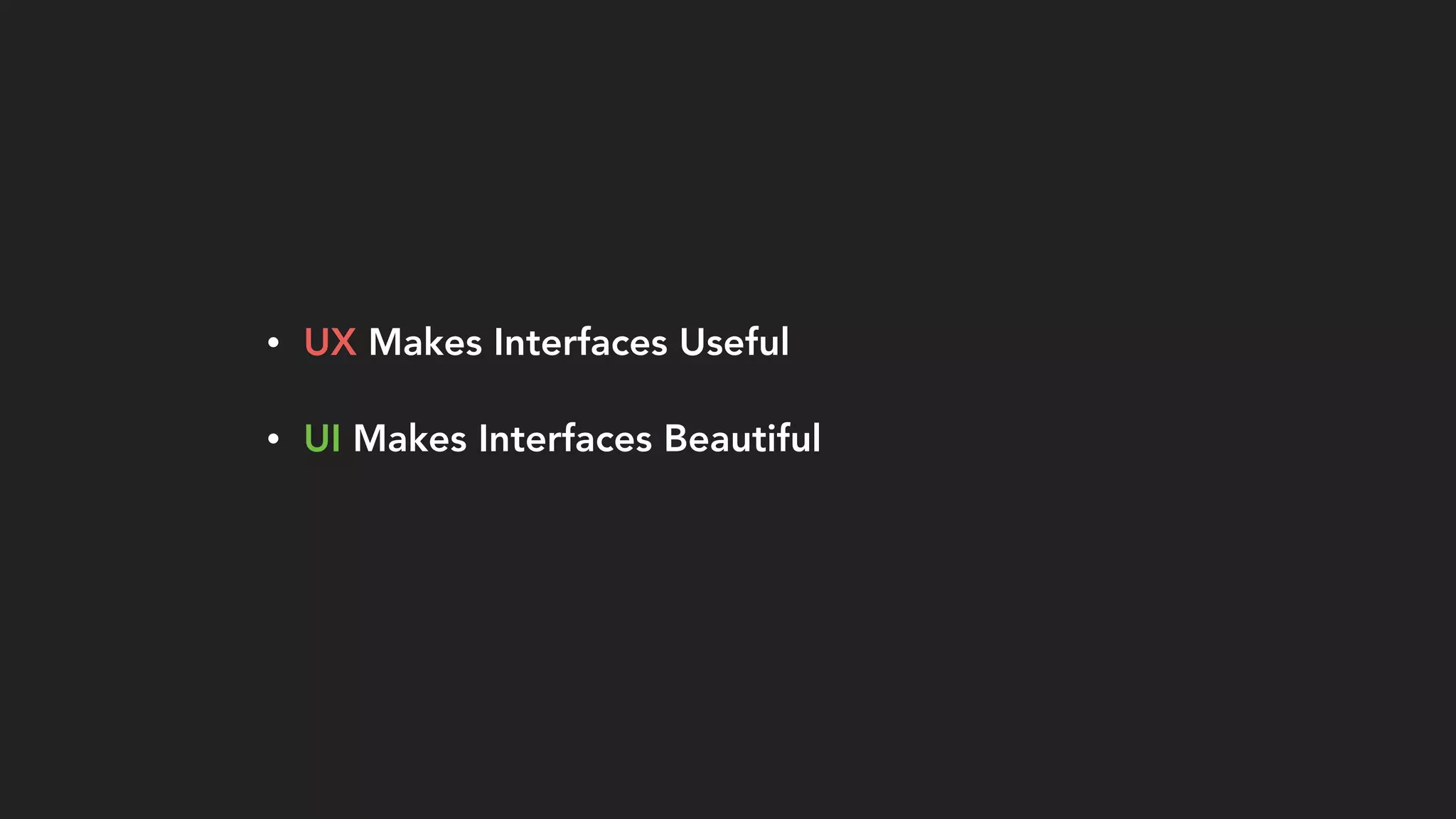 • UX Makes Interfaces Useful
• UI Makes Interfaces Beautiful
 
