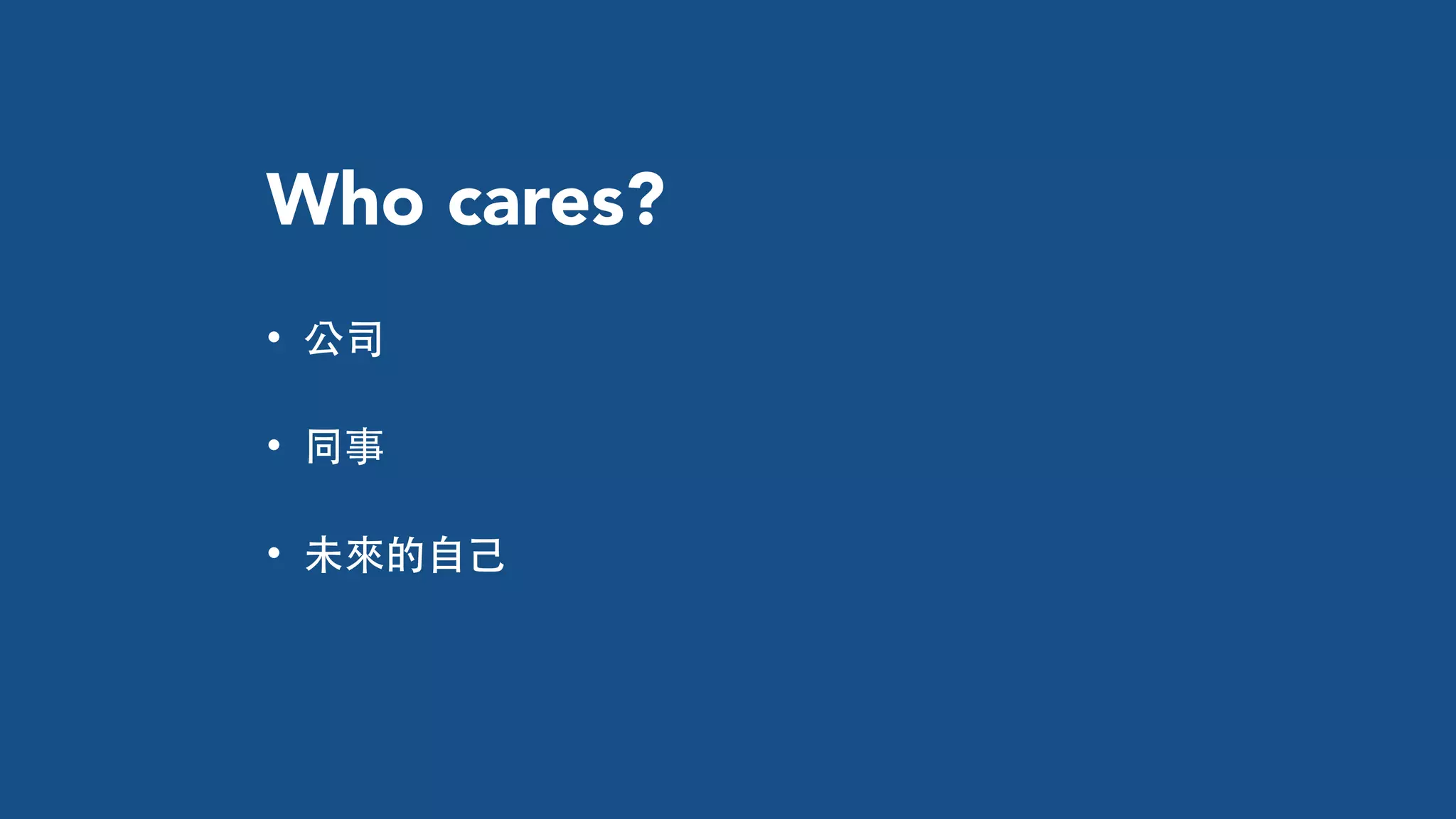 Who cares?
• 公司
• 同事
• 未來的⾃自⼰己
 