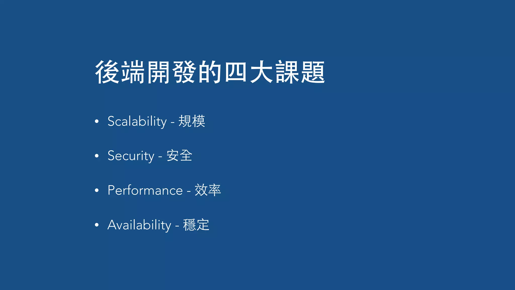 • Scalability - 規模
• Security - 安全
• Performance - 效率
• Availability - 穩定
後端開發的四⼤大課題
 