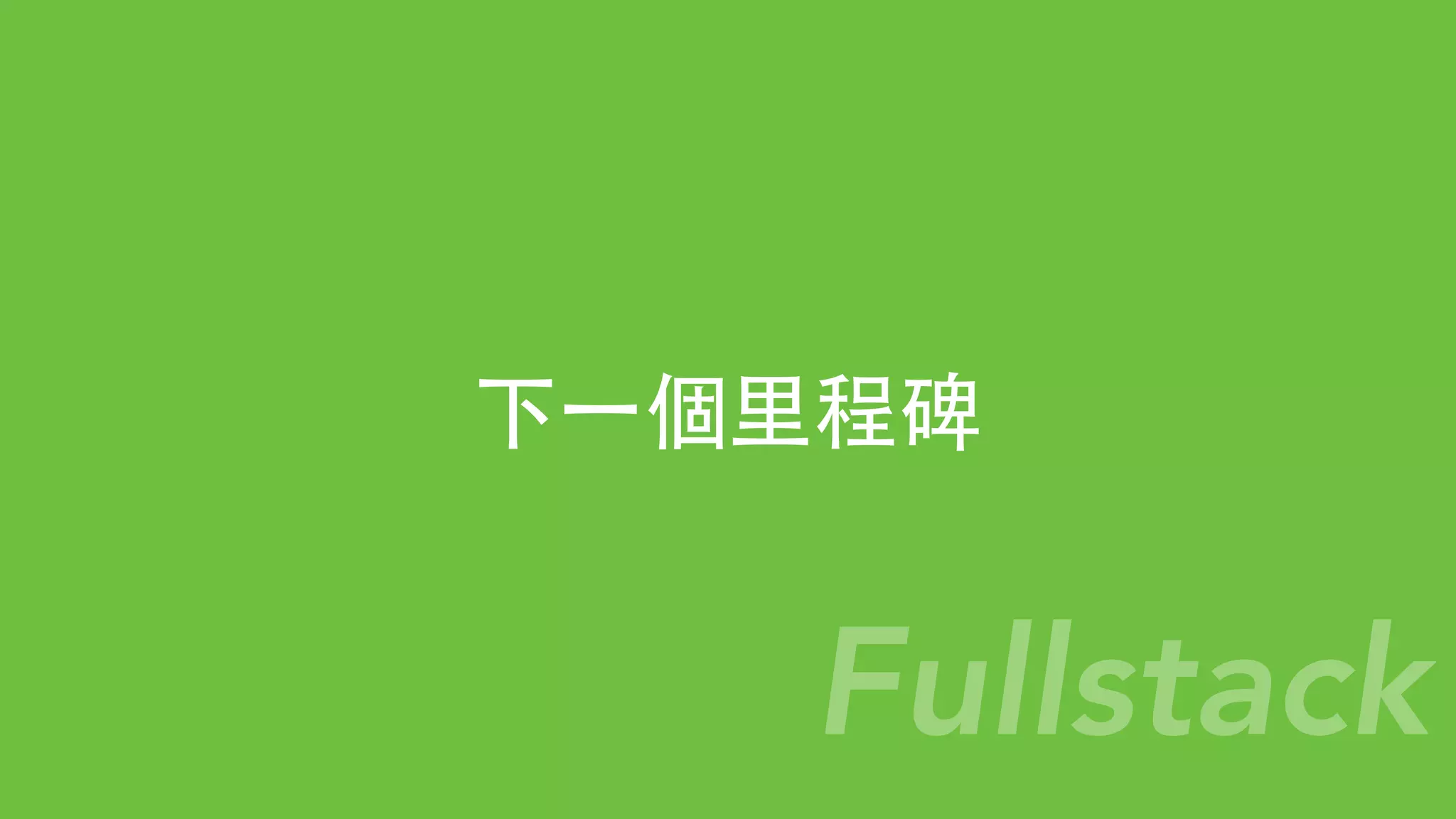 下⼀一個⾥里程碑
Fullstack
 