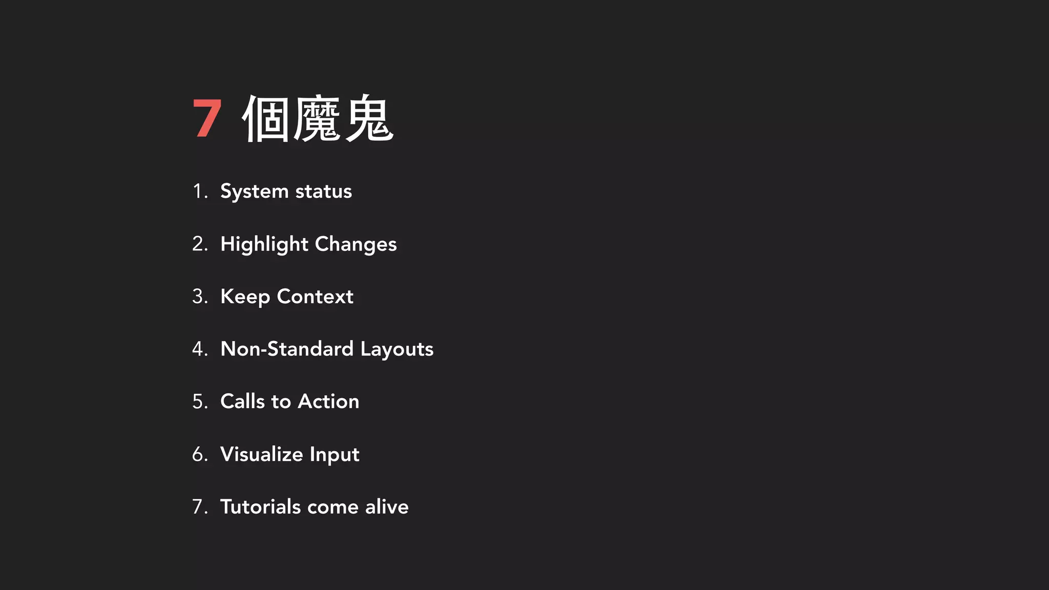 7 個魔⻤⿁鬼
1. System status
2. Highlight Changes
3. Keep Context
4. Non-Standard Layouts
5. Calls to Action
6. Visualize Input
7. Tutorials come alive
 