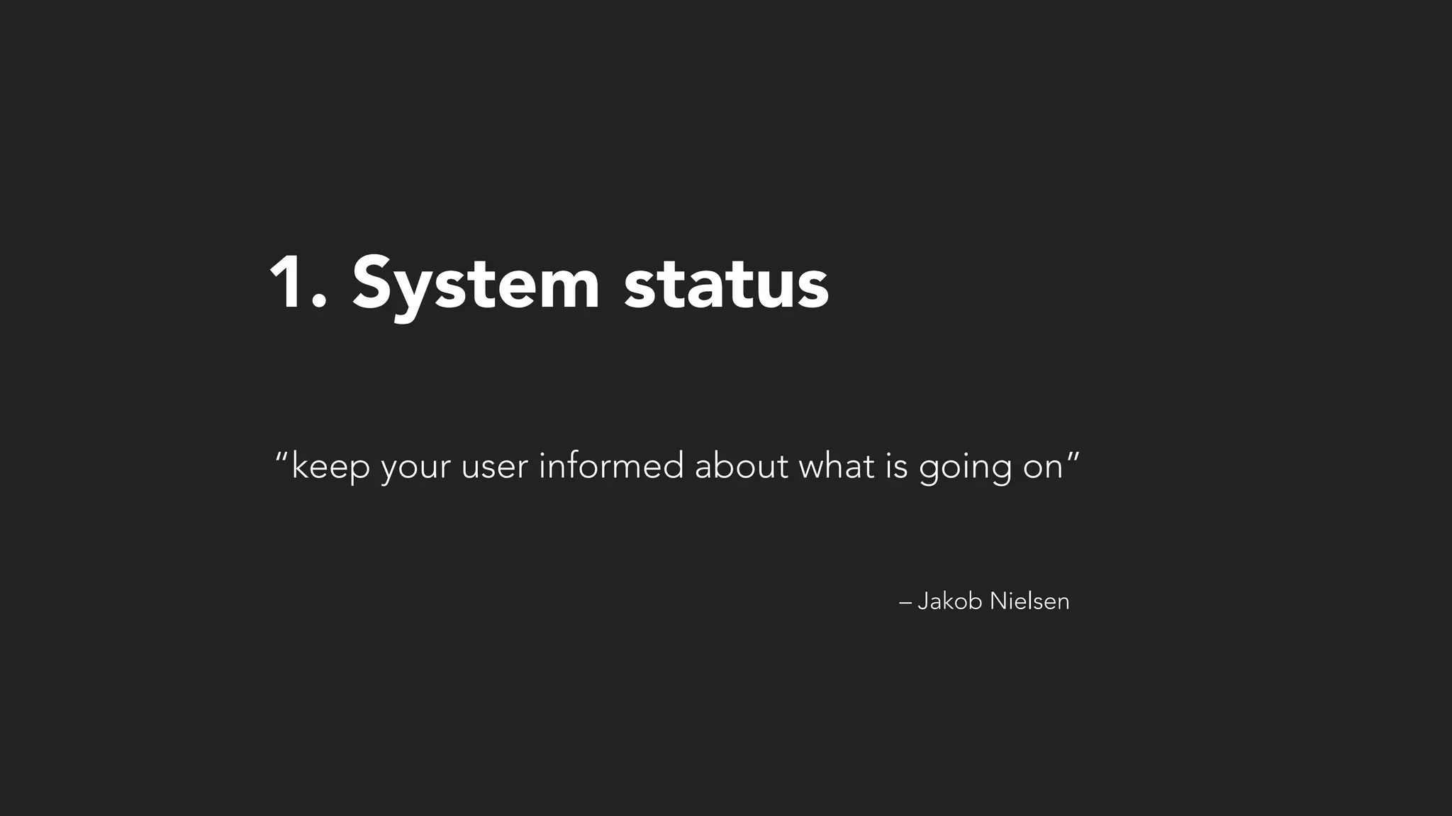 – Jakob Nielsen
“keep your user informed about what is going on”
1. System status
 