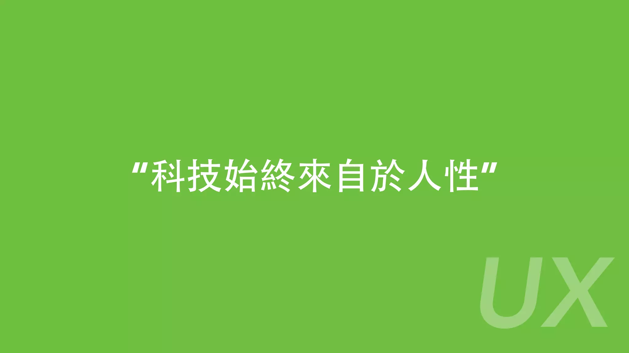 “科技始終來⾃自於⼈人性”
UX
 