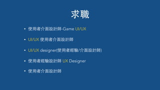 • 使⽤用者介⾯面設計師-Game UI/UX
• UI/UX 使⽤用者介⾯面設計師
• UI/UX designer(使⽤用者經驗/介⾯面設計師)
• 使⽤用者經驗設計師 UX Designer
• 使⽤用者介⾯面設計師
求職
 