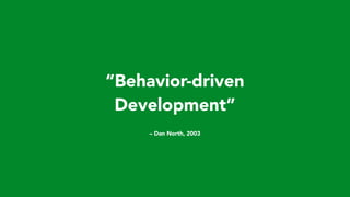 – Dan North, 2003
“Behavior-driven
Development”
 