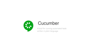 Cucumber
A tool for running automated tests
written in plain language
 