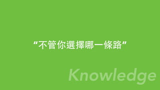 “不管你選擇哪⼀一條路”
Knowledge
 
