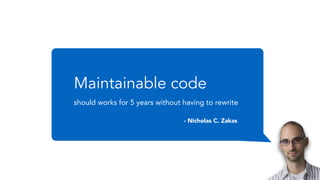 Maintainable code
should works for 5 years without having to rewrite
- Nicholas C. Zakas
 