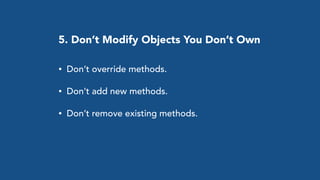 • Don’t override methods.
• Don’t add new methods.
• Don’t remove existing methods.
5. Don’t Modify Objects You Don’t Own
 