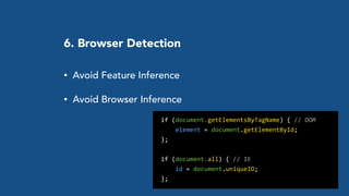 6. Browser Detection
• Avoid Feature Inference
• Avoid Browser Inference
	
  	
  if	
  (document.getElementsByTagName)	
  {	
  //	
  DOM	
  
	
  	
  	
  	
  	
  	
  element	
  =	
  document.getElementById;	
  
	
  	
  };	
  
	
  	
  if	
  (document.all)	
  {	
  //	
  IE	
  
	
  	
  	
  	
  	
  	
  id	
  =	
  document.uniqueID;	
  
	
  	
  };
 