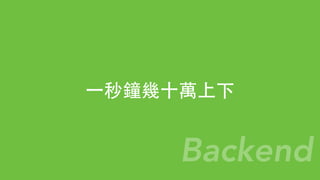 ⼀一秒鐘幾⼗十萬上下
Backend
 