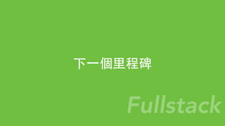 下⼀一個⾥里程碑
Fullstack
 