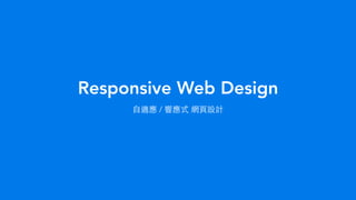 Responsive Web Design
⾃自適應 / 響應式 網⾴頁設計
 