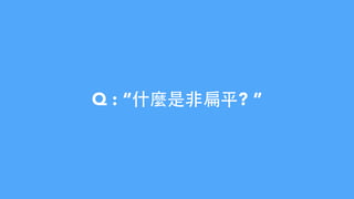 Q : “什麼是⾮非扁平? ”
 