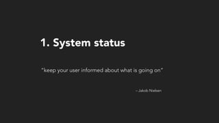 – Jakob Nielsen
“keep your user informed about what is going on”
1. System status
 