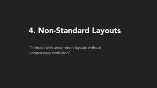 “interact with uncommon layouts without
unnecessary confusion”
4. Non-Standard Layouts
 