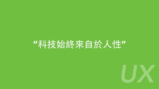 “科技始終來⾃自於⼈人性”
UX
 