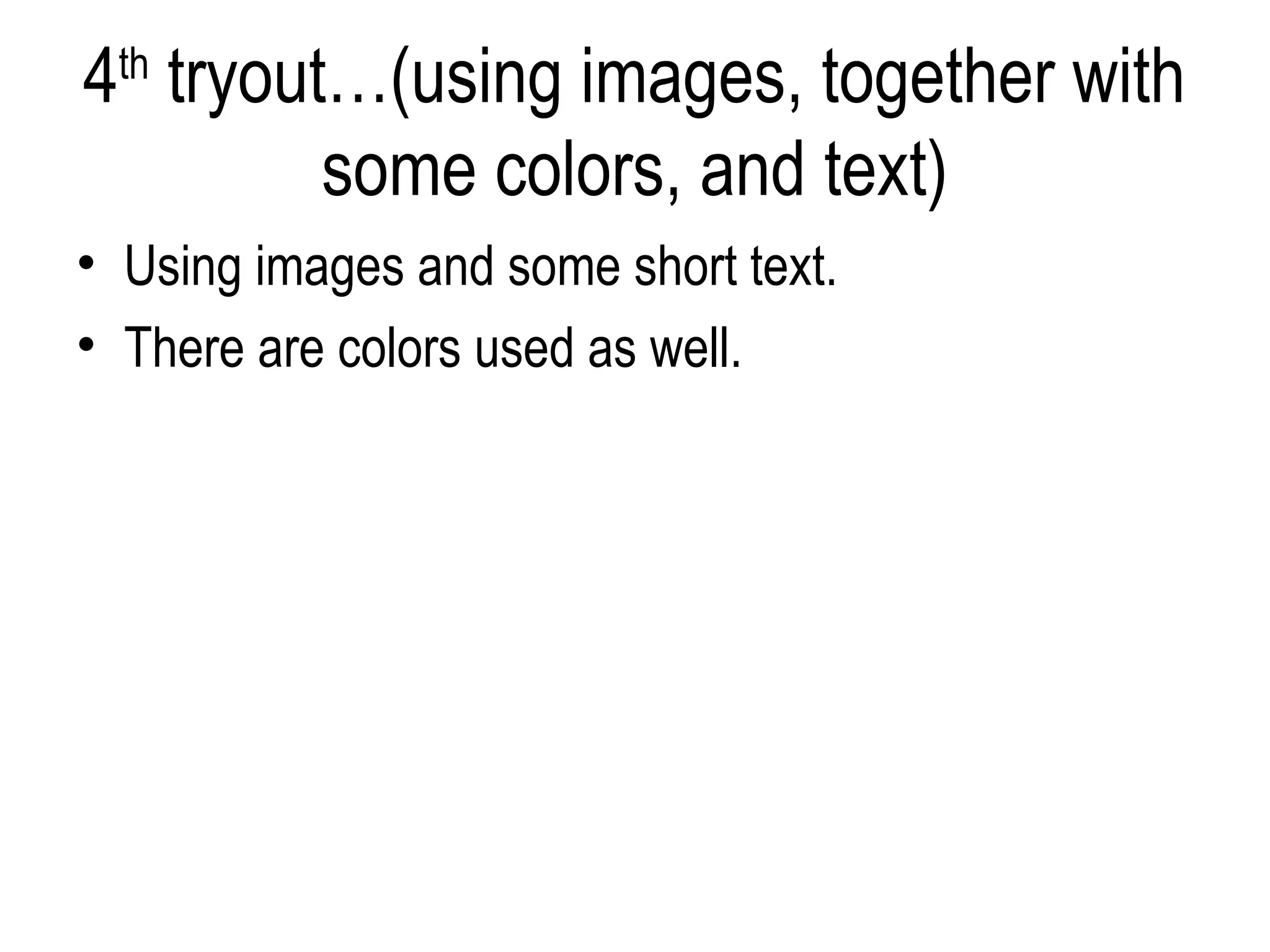4th tryout…(using images, together with
          some colors, and text)
• Using images and some short text.
• There are colors used as well.
 