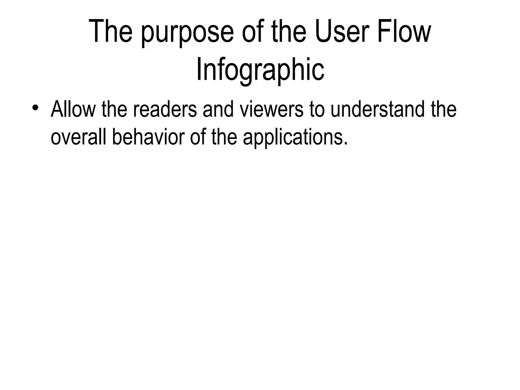 The purpose of the User Flow
              Infographic
• Allow the readers and viewers to understand the
  overall behavior of the applications.
 