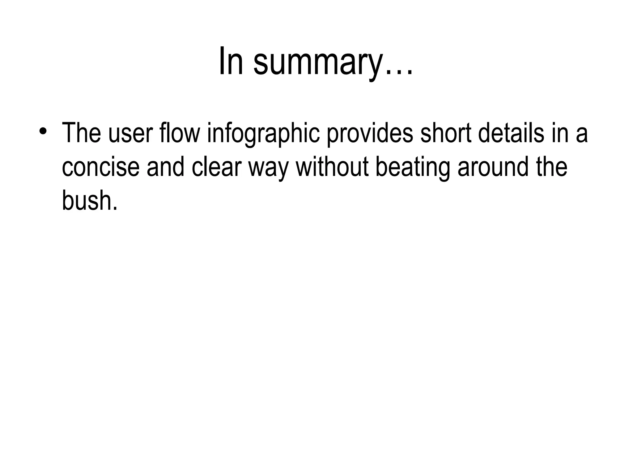 In summary…
• The user flow infographic provides short details in a
  concise and clear way without beating around the
  bush.
 