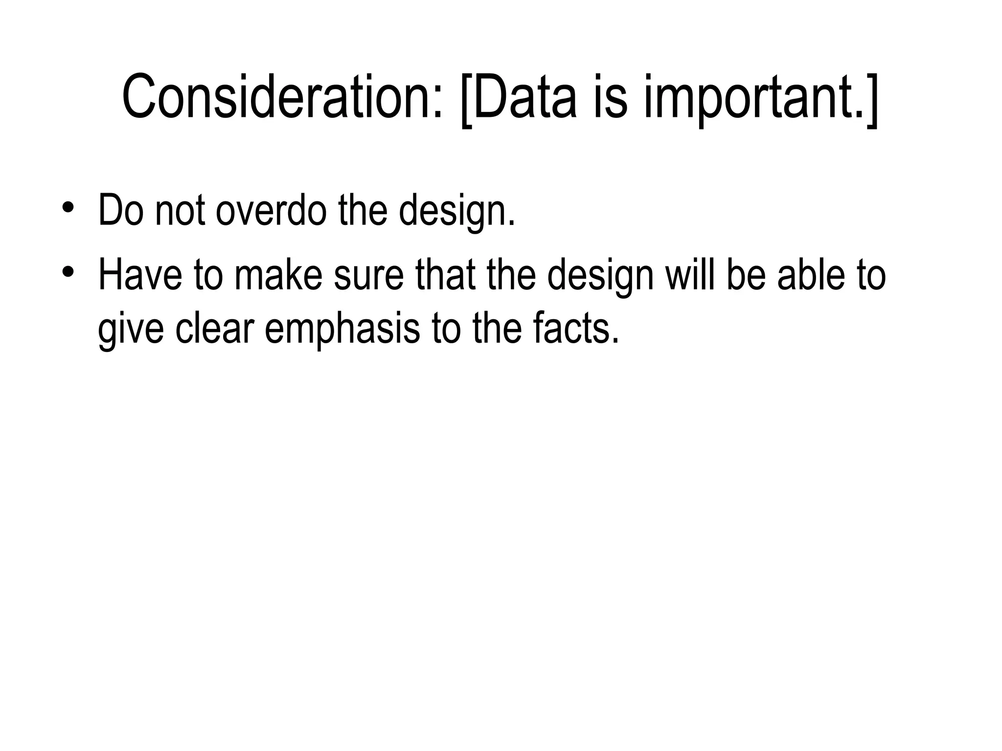 Consideration: [Data is important.]
• Do not overdo the design.
• Have to make sure that the design will be able to
  give clear emphasis to the facts.
 