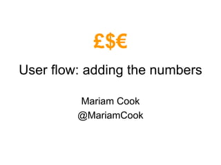 User flow: adding the numbers Mariam Cook @MariamCook £$€ 