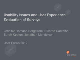 Usability Issues and User Experience
Evaluation of Surveys

Jennifer Romano Bergstrom, Ricardo Carvalho,
Sarah Keaton, Jonathan Mendelson

User Focus 2012
 
