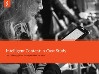 Intelligent Content: A Case Study
Lisa Goldberg | User Focus | October 19, 2012




         © COPYRIGHT 2012 SAPIENT CORPORATION   1
 