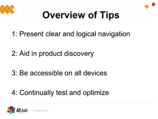 Overview of Tips
1: Present clear and logical navigation
2: Aid in product discovery
3: Be accessible on all devices
4: Continually test and optimize
 