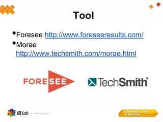 Tool
•Foresee http://www.foreseeresults.com/
•Morae
http://www.techsmith.com/morae.html
 