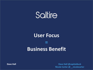 User Focus
=
Business Benefit
Dave Hall Dave Hall @capitalduck
Nicole Carter @__nicolecarter
 